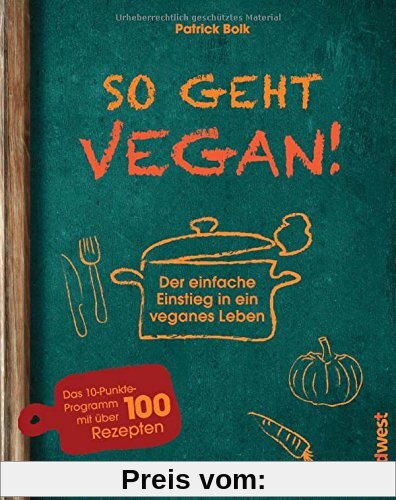 So geht vegan!: Der einfache Einstieg in ein veganes Leben - Das 10-Punkte-Programm mit über 100 Rezepten
